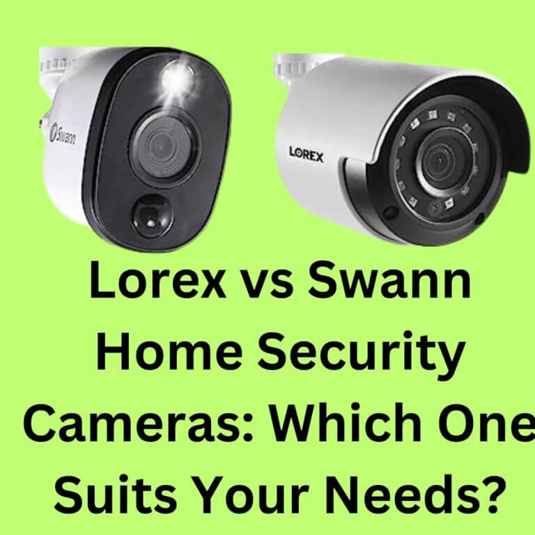 Lorex vs Swann Home Security Cameras: Which One Suits Your Needs?