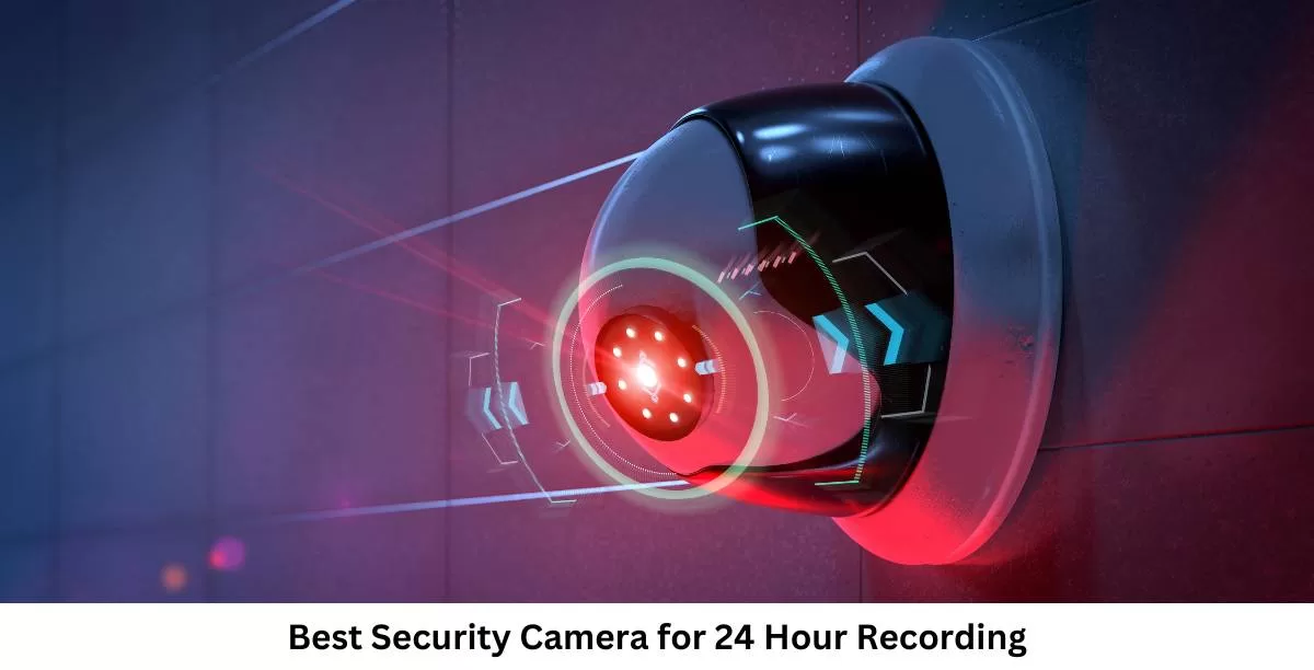 Best Security Camera for 24 Hour Recording